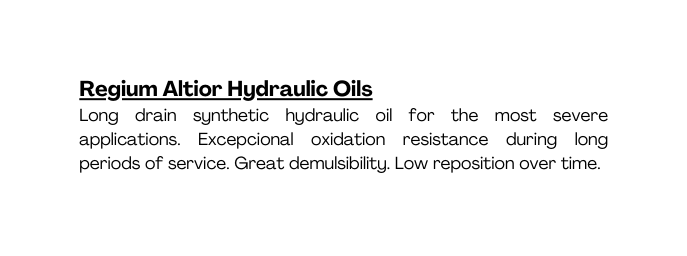 Regium Altior Hydraulic Oils Long drain synthetic hydraulic oil for the most severe applications Excepcional oxidation resistance during long periods of service Great demulsibility Low reposition over time