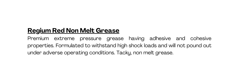 Regium Red Non Melt Grease Premium extreme pressure grease having adhesive and cohesive properties Formulated to withstand high shock loads and will not pound out under adverse operating conditions Tacky non melt grease