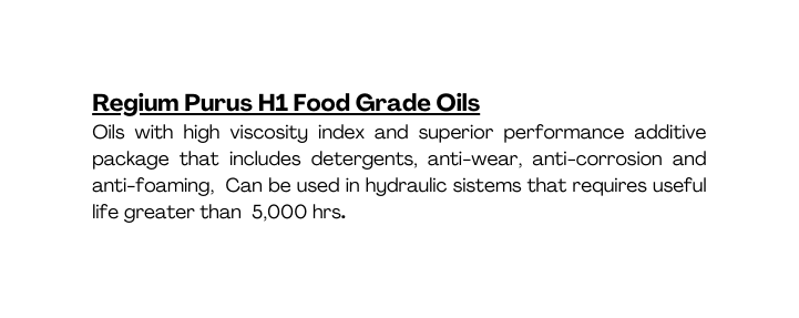 Regium Purus H1 Food Grade Oils Oils with high viscosity index and superior performance additive package that includes detergents anti wear anti corrosion and anti foaming Can be used in hydraulic sistems that requires useful life greater than 5 000 hrs