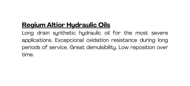 Regium Altior Hydraulic Oils Long drain synthetic hydraulic oil for the most severe applications Excepcional oxidation resistance during long periods of service Great demulsibility Low reposition over time