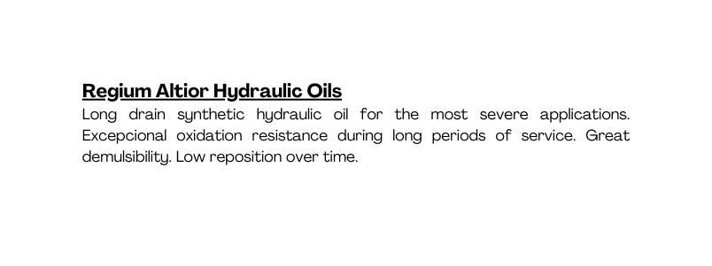 Regium Altior Hydraulic Oils Long drain synthetic hydraulic oil for the most severe applications Excepcional oxidation resistance during long periods of service Great demulsibility Low reposition over time