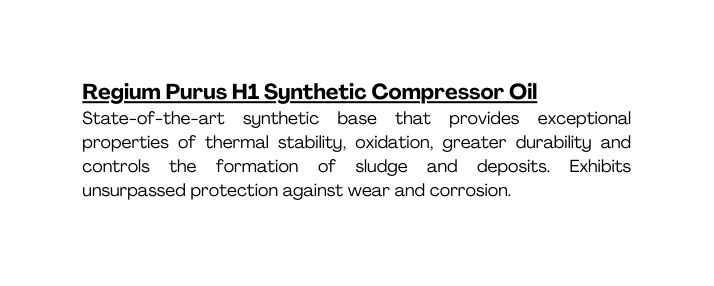 Regium Purus H1 Synthetic Compressor Oil State of the art synthetic base that provides exceptional properties of thermal stability oxidation greater durability and controls the formation of sludge and deposits Exhibits unsurpassed protection against wear and corrosion